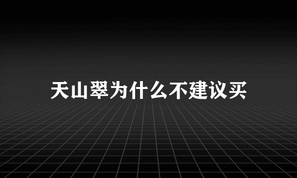 天山翠为什么不建议买