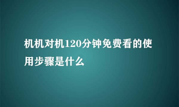 机机对机120分钟免费看的使用步骤是什么