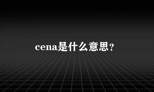 cena是什么意思？