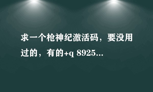 求一个枪神纪激活码，要没用过的，有的+q 892596146