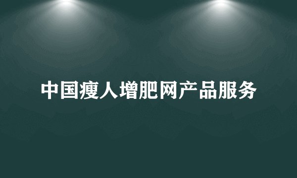 中国瘦人增肥网产品服务