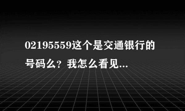 02195559这个是交通银行的号码么?我怎么看见好多人说是诈骗号码?打来说让我核对信用卡信息