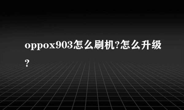 oppox903怎么刷机?怎么升级?