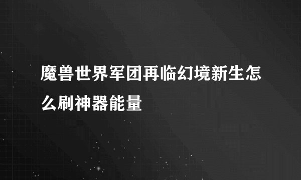 魔兽世界军团再临幻境新生怎么刷神器能量