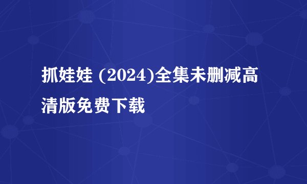 抓娃娃 (2024)全集未删减高清版免费下载