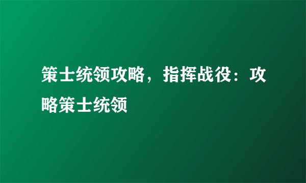 策士统领攻略，指挥战役：攻略策士统领