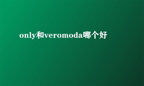 only和veromoda哪个好