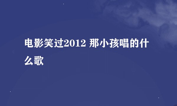 电影笑过2012 那小孩唱的什么歌