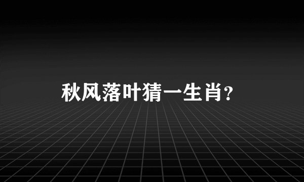 秋风落叶猜一生肖？