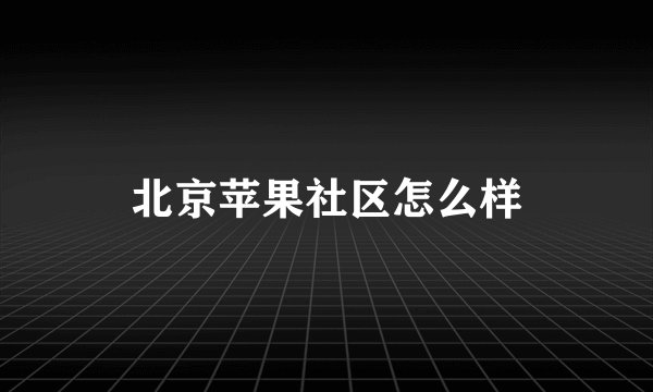 北京苹果社区怎么样