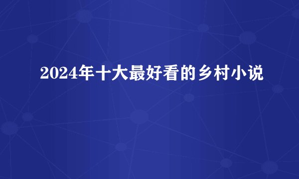 2024年十大最好看的乡村小说
