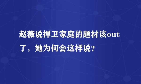 赵薇说捍卫家庭的题材该out了，她为何会这样说？