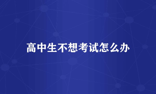 高中生不想考试怎么办