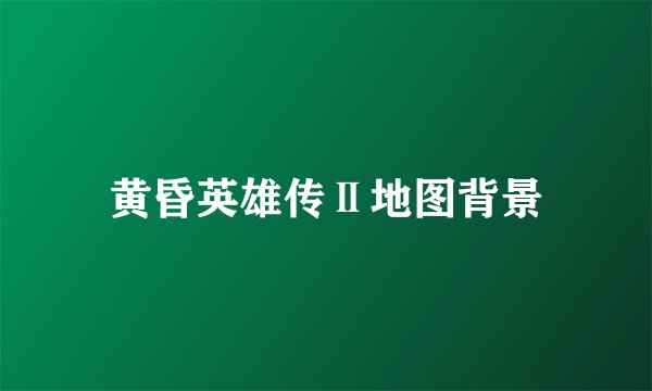 黄昏英雄传Ⅱ地图背景