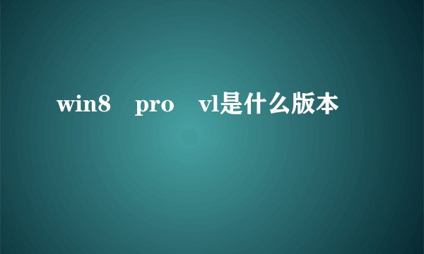 win8 pro vl是什么版本