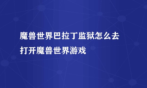 魔兽世界巴拉丁监狱怎么去 打开魔兽世界游戏