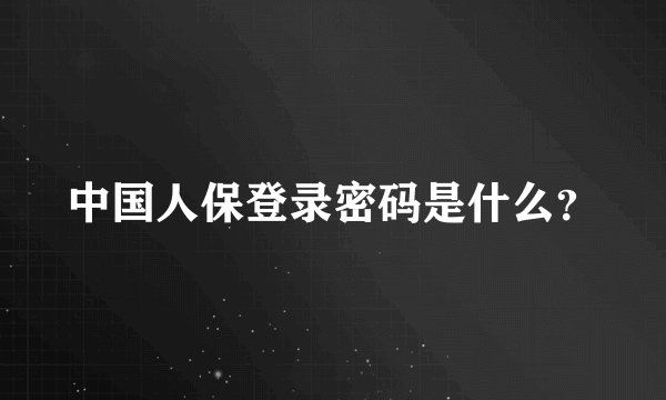 中国人保登录密码是什么？