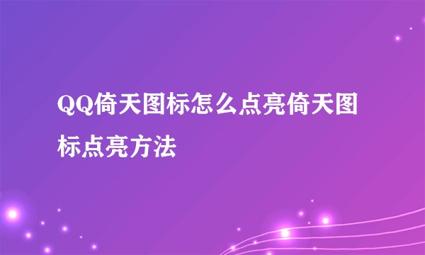 QQ倚天图标怎么点亮倚天图标点亮方法