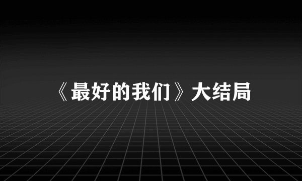 《最好的我们》大结局