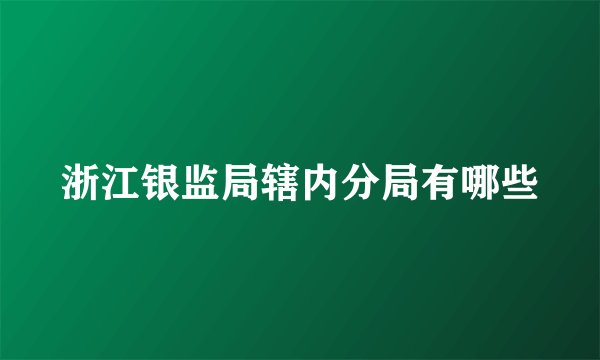 浙江银监局辖内分局有哪些