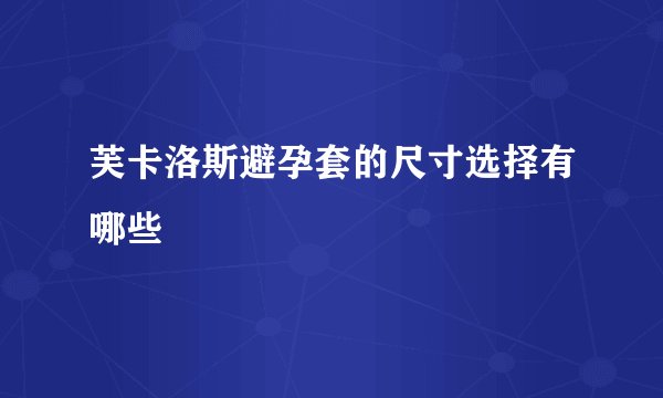 芙卡洛斯避孕套的尺寸选择有哪些