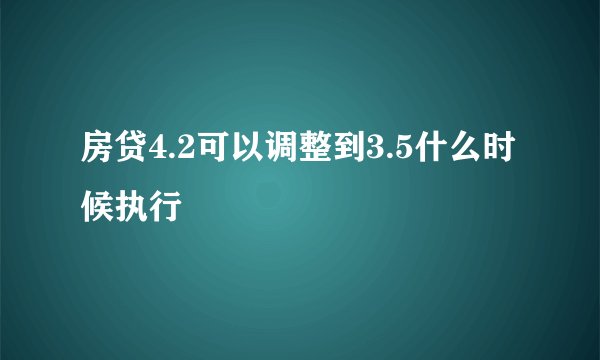 房贷4.2可以调整到3.5什么时候执行