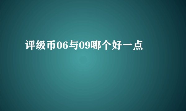 评级币06与09哪个好一点