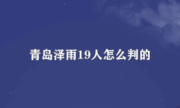 青岛泽雨19人怎么判的