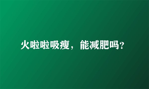 火啦啦吸瘦，能减肥吗？