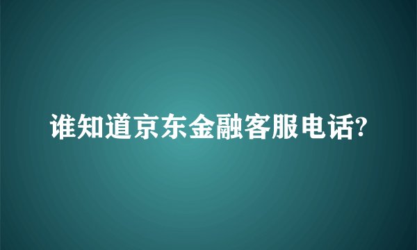 谁知道京东金融客服电话?
