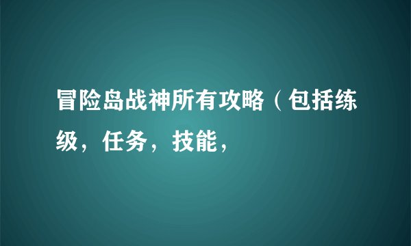 冒险岛战神所有攻略（包括练级，任务，技能，