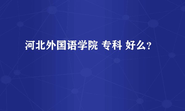 河北外国语学院 专科 好么？