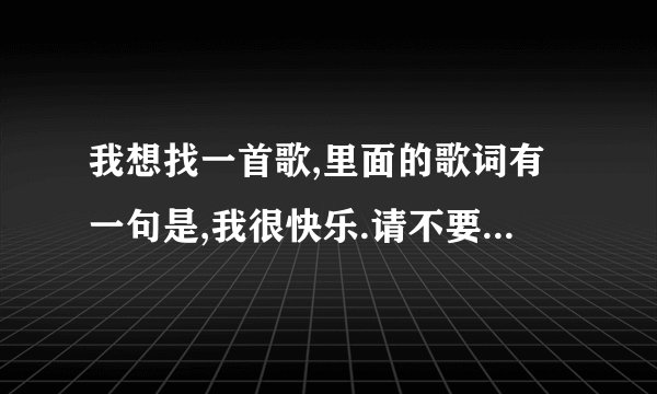 我想找一首歌,里面的歌词有一句是,我很快乐.请不要在说爱我,这首歌叫什么,?