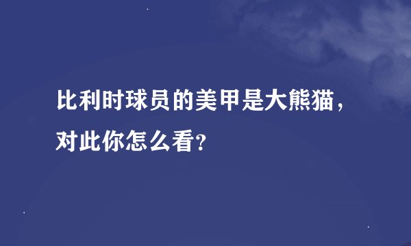 比利时球员的美甲是大熊猫，对此你怎么看？