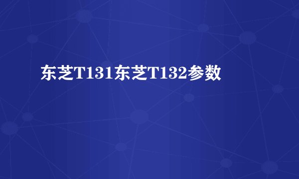 东芝T131东芝T132参数