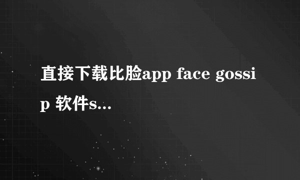 直接下载比脸app face gossip 软件should三星版怎么下