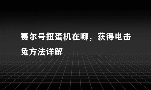 赛尔号扭蛋机在哪，获得电击兔方法详解