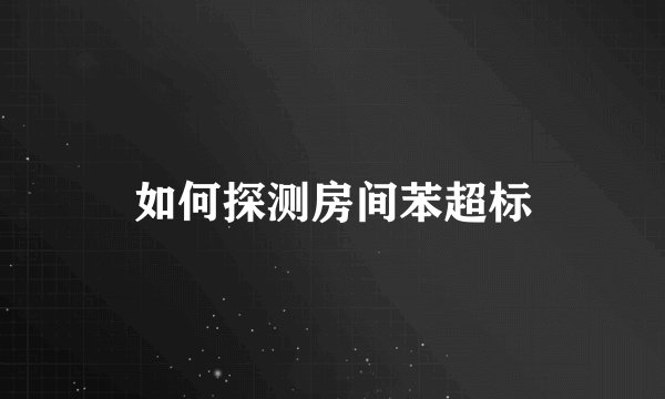 如何探测房间苯超标