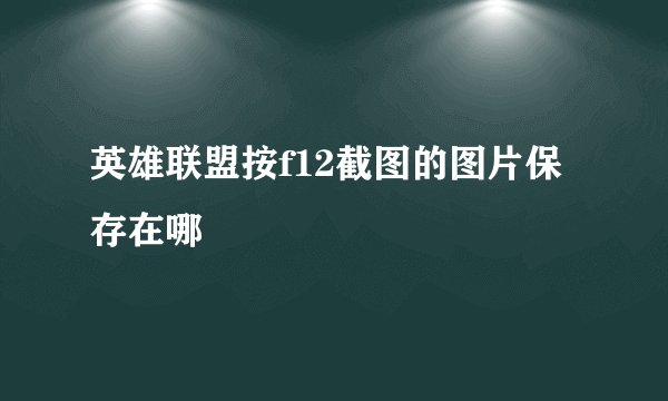 英雄联盟按f12截图的图片保存在哪