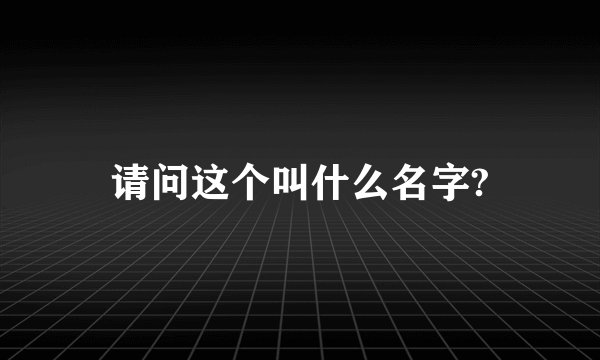 请问这个叫什么名字?