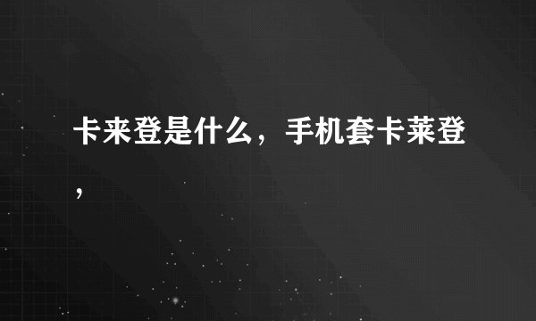 卡来登是什么，手机套卡莱登，