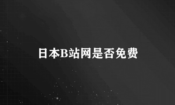 日本B站网是否免费