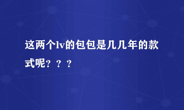 这两个lv的包包是几几年的款式呢？？？