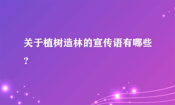 关于植树造林的宣传语有哪些？