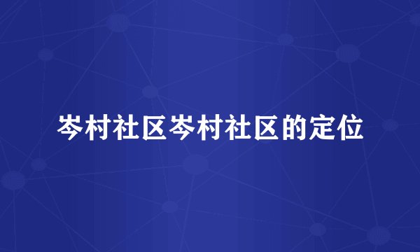 岑村社区岑村社区的定位