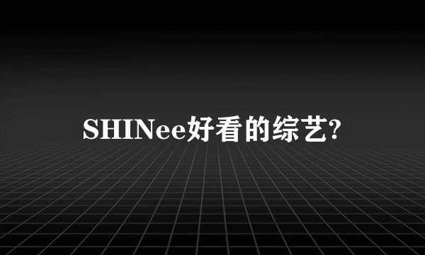 SHINee好看的综艺?