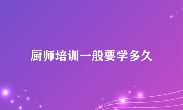 厨师培训一般要学多久