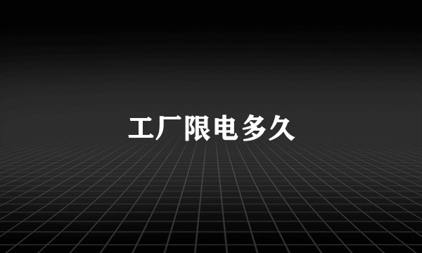 工厂限电多久