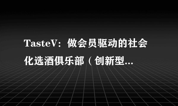 TasteV：做会员驱动的社会化选酒俱乐部（创新型的B2C电商）