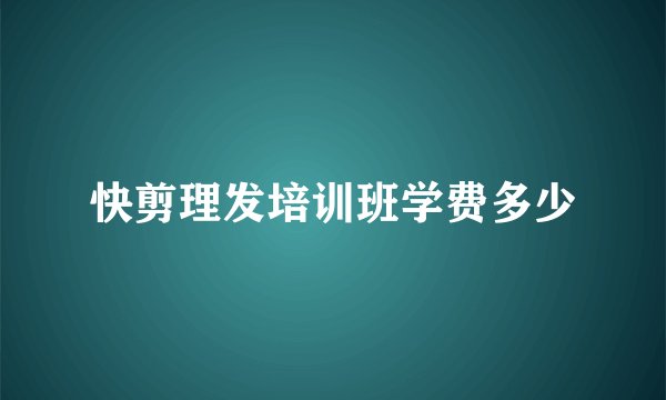 快剪理发培训班学费多少